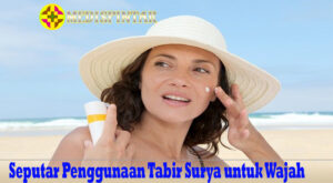 Seputar Penggunaan Tabir Surya untuk Wajah